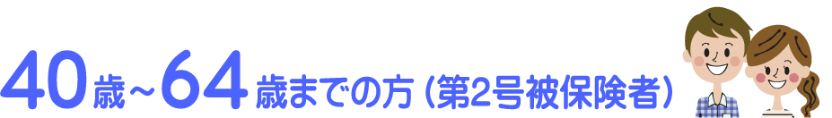 40歳～64歳までの方（第2号被保険者）